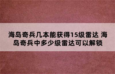 海岛奇兵几本能获得15级雷达 海岛奇兵中多少级雷达可以解锁